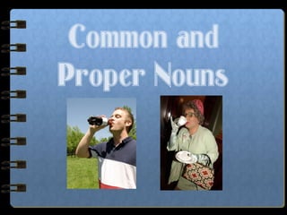 Common and
Proper Nouns
 