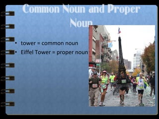 • tower = common noun
• Eiffel Tower = proper noun
Common Noun and Proper
Noun
 