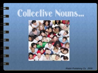 Collective Nouns…
Walsh Publishing Co. 2009
 