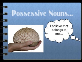 Possessive Nouns…
I believe that
belongs to
me…
 