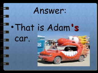 Answer:
•That is Adam's's
car.
 