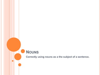 NOUNS
Correctly using nouns as a the subject of a sentence.
 