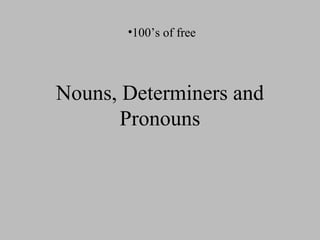 Nouns, Determiners andNouns, Determiners and
PronounsPronouns
•100’s of free
 