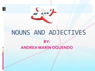 BY:
ANDREA MARÍN OQUENDO
NOUNS AND ADJECTIVES
 