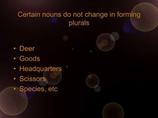 Certain nouns do not change in forming
                   plurals


•   Deer
•   Goods
•   Headquarters
•   Scissors
•   Species, etc
 