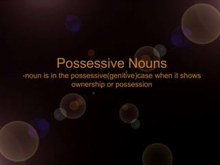 Possessive Nouns
-noun is in the possessive(genitive)case when it shows
                ownership or possession
 