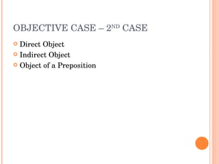 OBJECTIVE CASE – 2 ND  CASE  Direct Object Indirect Object Object of a Preposition 