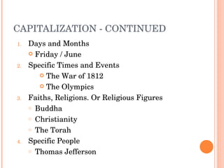 CAPITALIZATION - CONTINUED Days and Months Friday / June Specific Times and Events The War of 1812 The Olympics Faiths, Religions. Or Religious Figures Buddha Christianity The Torah Specific People Thomas Jefferson 