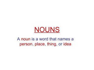NOUNS
A noun is a word that names a
person, place, thing, or idea
 