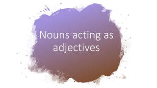 Nouns acting as
adjectives