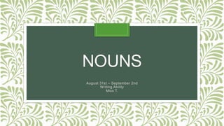 NOUNS
August 31st – September 2nd
Writing Ability
Miss T.
 