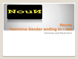 Nouns
Feminine Gender ending in - ess
Feminine and Plural form
 