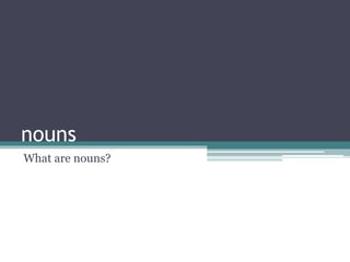 nouns
What are nouns?
 