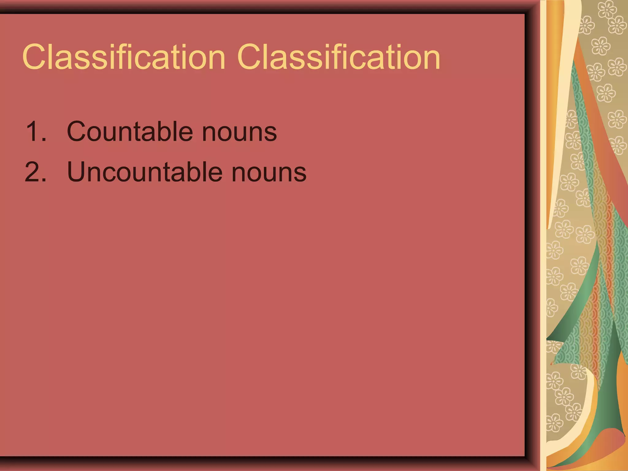 Classification Classification

1. Countable nouns
2. Uncountable nouns
 