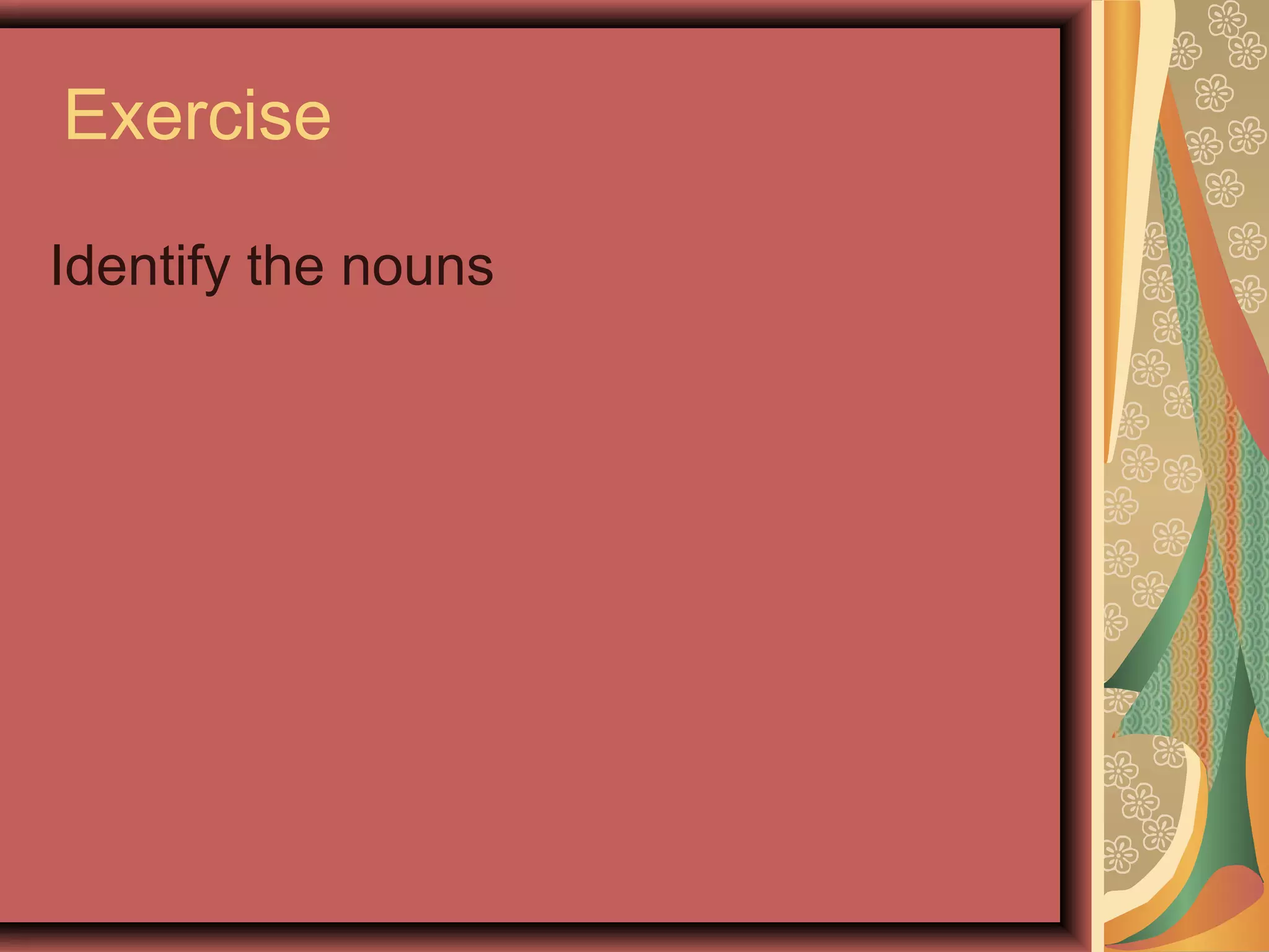 Exercise

Identify the nouns
 
