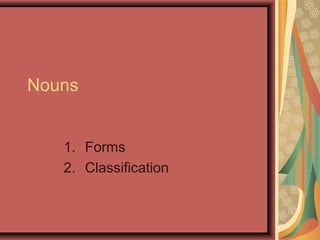 Nouns


   1. Forms
   2. Classification
 
