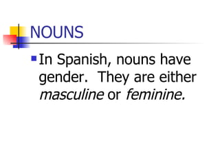 NOUNS In Spanish, nouns have gender.  They are either  masculine  or  feminine. 