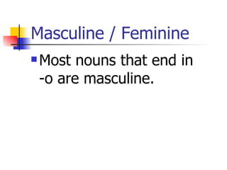 Masculine / Feminine Most nouns that end in  -o are masculine. 