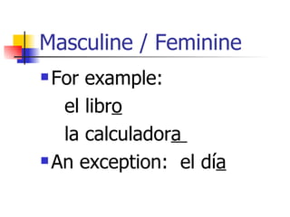 Masculine / Feminine For example:  el libr o   la calculador a  An exception:  el dí a 