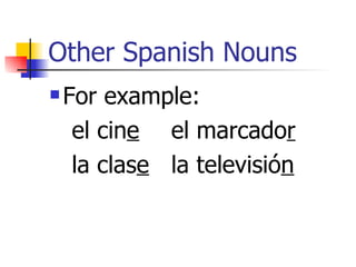 Other Spanish Nouns For example: el cin e   el marcado r la clas e   la televisió n 