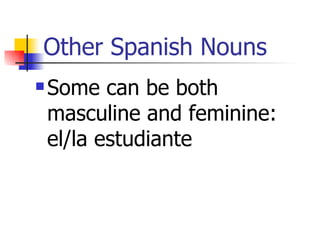 Other Spanish Nouns Some can be both masculine and feminine:  el/la estudiante 