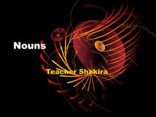 Nouns

    Teacher Shakira
 