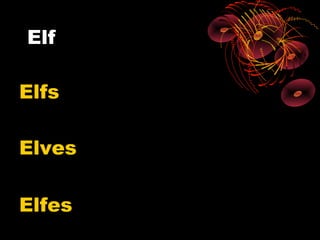 Elf

Elfs

Elves

Elfes
 