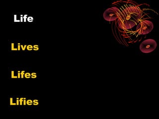 Life

Lives

Lifes

Lifies
 