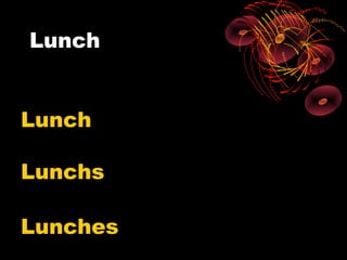 Lunch


Lunch

Lunchs

Lunches
 