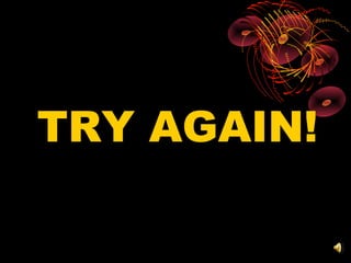TRY AGAIN!
 