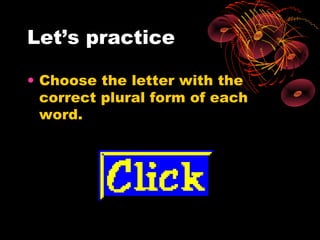 Let’s practice

• Choose the letter with the
  correct plural form of each
  word.
 