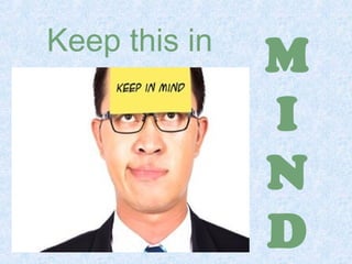 Keep this in M 
I 
N 
D 
 