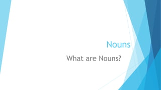 Nouns
What are Nouns?
 