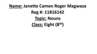 Name: Janette Camen Roger Magwaza
Reg #: 11816142
Topic: Nouns
Class: Eight (8th)
 