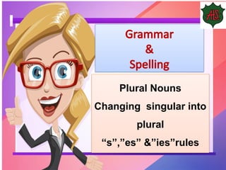 Plural Nouns
Changing singular into
plural
“s”,”es” &”ies”rules
Grammar
&
Spelling
 