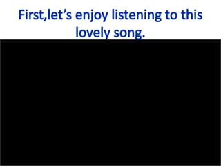 First,let’s enjoy listening to this
lovely song.
 