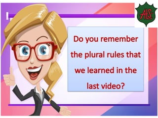 Do you remember
the plural rules that
we learned in the
last video?
 