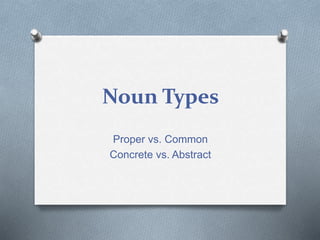 Noun Types
Proper vs. Common
Concrete vs. Abstract
 
