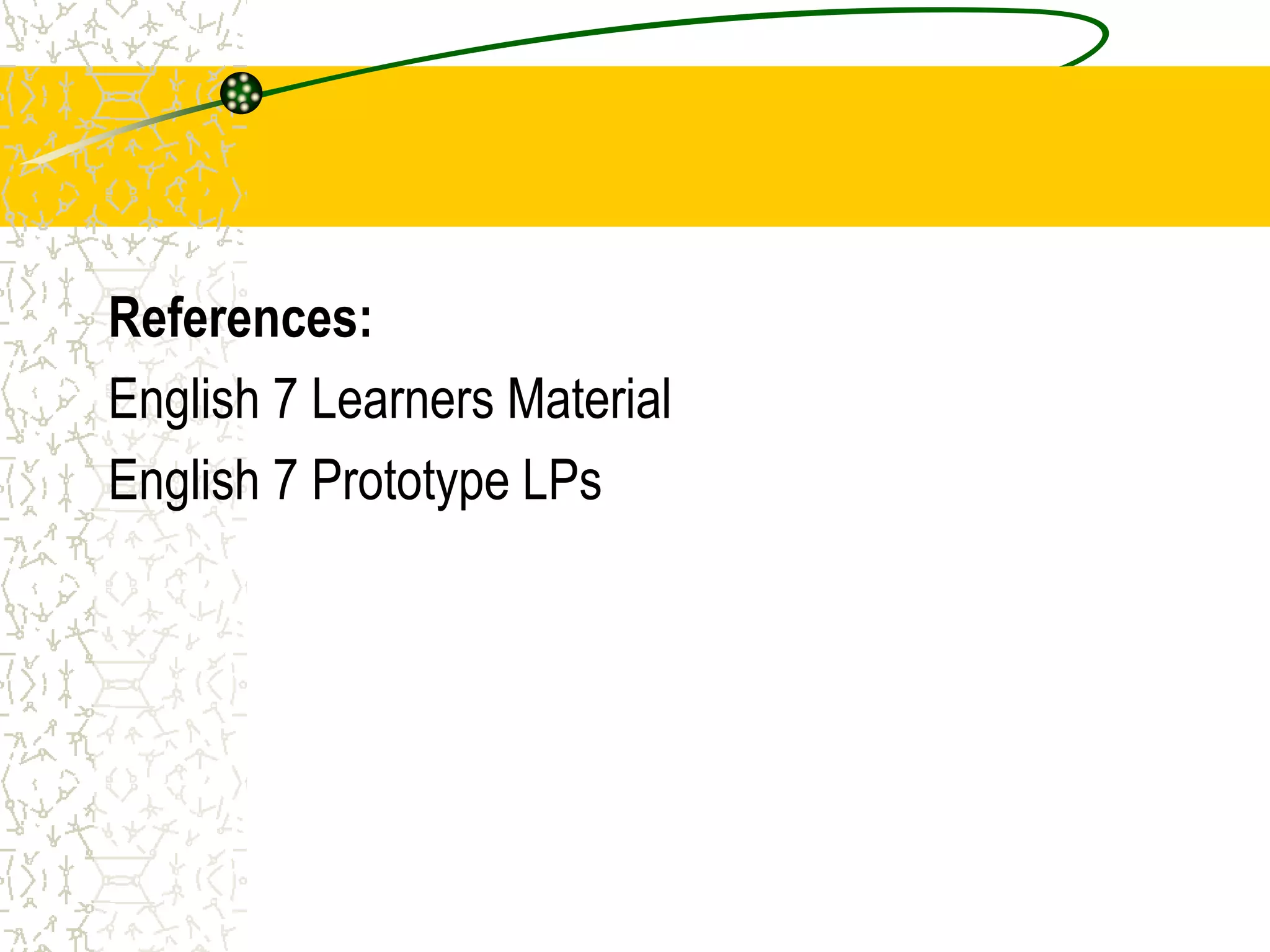 References:
English 7 Learners Material
English 7 Prototype LPs
 