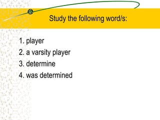Study the following word/s:
1. player
2. a varsity player
3. determine
4. was determined
 