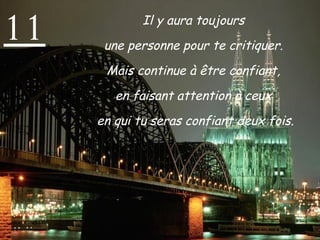 11 Il y aura toujours  une personne pour te critiquer.  Mais continue à être confiant,  en faisant attention à ceux  en qui tu seras confiant deux fois. 