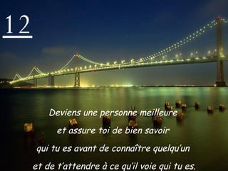 12 Deviens une personne meilleure  et assure toi de bien savoir  qui tu es avant de connaître quelqu’un  et de t’attendre à ce qu’il voie qui tu es. 