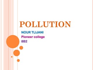 POLLUTION
NOUR TLIJANI
Pioneer college
8B2
 