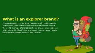 Explorer brands communicate freedom; their goal is to push
and support their audience to discover every corner around
the world, this type of archetype should provide their audience
with reliable, highly efﬁcient and easy to use products, mostly
seen in travel-related products and services.
What is an explorer brand?
Nour Boustani | Nourb.com
 