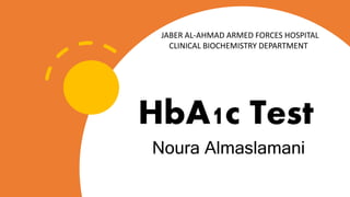 HbA1c Test
Noura Almaslamani
JABER AL-AHMAD ARMED FORCES HOSPITAL
CLINICAL BIOCHEMISTRY DEPARTMENT
 
