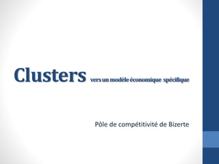 Clusters versunmodèleéconomique spécifique
Pôle de compétitivité de Bizerte
 