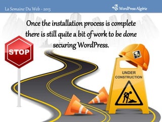 La Semaine Du Web - 2013

WordPress Algérie

Once the installation process is complete
there is still quite a bit of work to be done
securing WordPress.

 