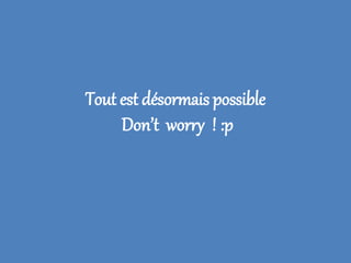 Tout est désormais possible
Don’t worry ! :p

 