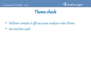 WordPress Algérie

La Semaine Du Web - 2013

Theme check
• Utilitaire simple et efficace pour analyser votre thème
• Un très bon outil

 