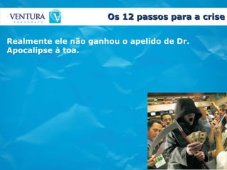 Os 12 passos para a crise Realmente ele não ganhou o apelido de Dr. Apocalipse à toa.   